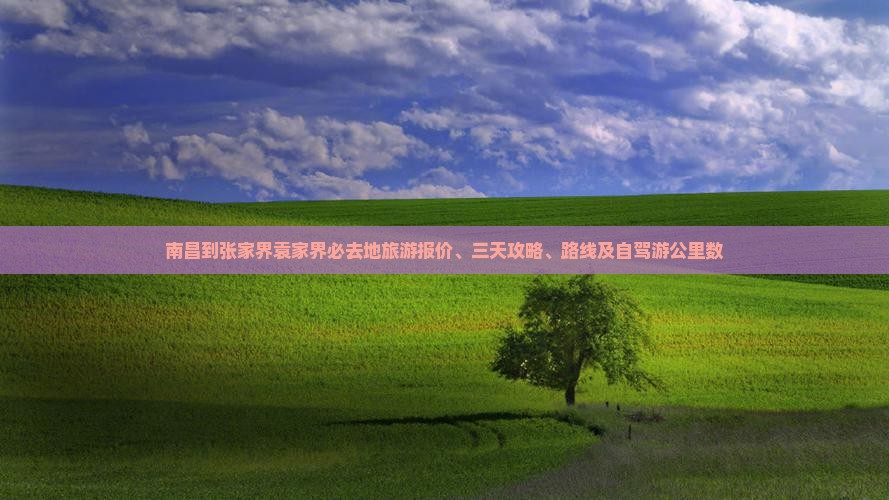 南昌到张家界袁家界必去地旅游报价、三天攻略、路线及自驾游公里数 南昌到张家界袁家界必去地旅游报价、三天攻略、路线及自驾游公里数
