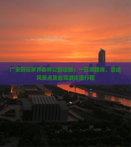 广安到张家界森林公园攻略：一日游路线、沿途风景点及自驾游详细行程