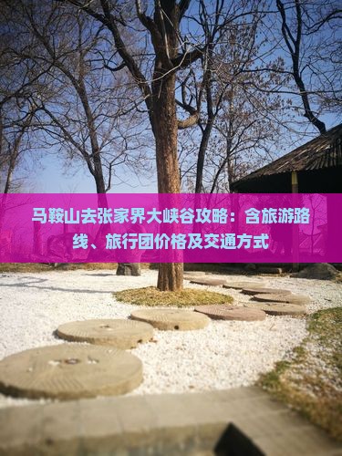 马鞍山去张家界大峡谷攻略：含旅游路线、旅行团价格及交通方式