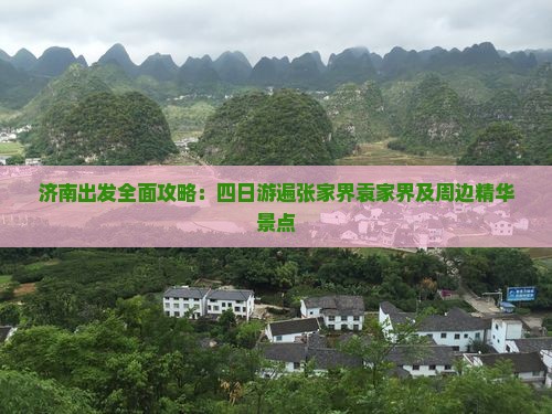 济南出发全面攻略：四日游遍张家界袁家界及周边精华景点