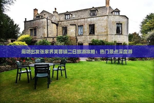 廊坊出发张家界芙蓉镇二日旅游攻略：热门景点深度游