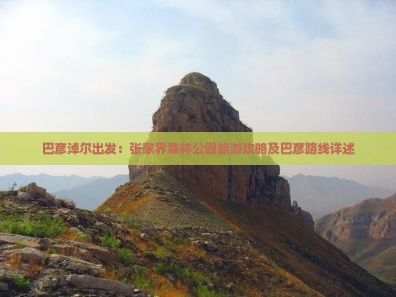 巴彦淖尔出发：张家界森林公园旅游攻略及巴彦路线详述