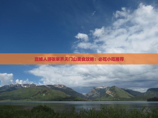 宣城人游张家界天门山美食攻略：必吃小吃推荐