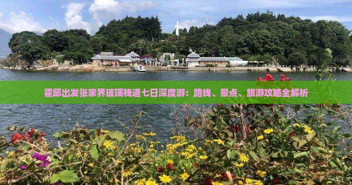 霍邱出发张家界玻璃栈道七日深度游：路线、景点、旅游攻略全解析