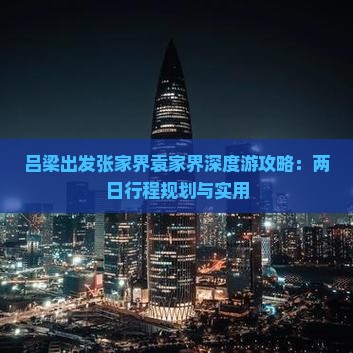 吕梁出发张家界袁家界深度游攻略：两日行程规划与实用