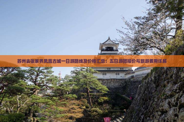 苏州去张家界凤凰古城一日游路线及价格汇总：五日游团报价与旅游费用详解