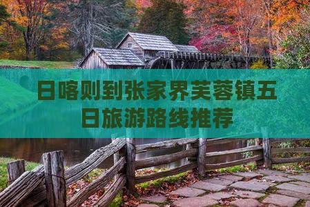 日喀则到张家界芙蓉镇五日旅游路线推荐