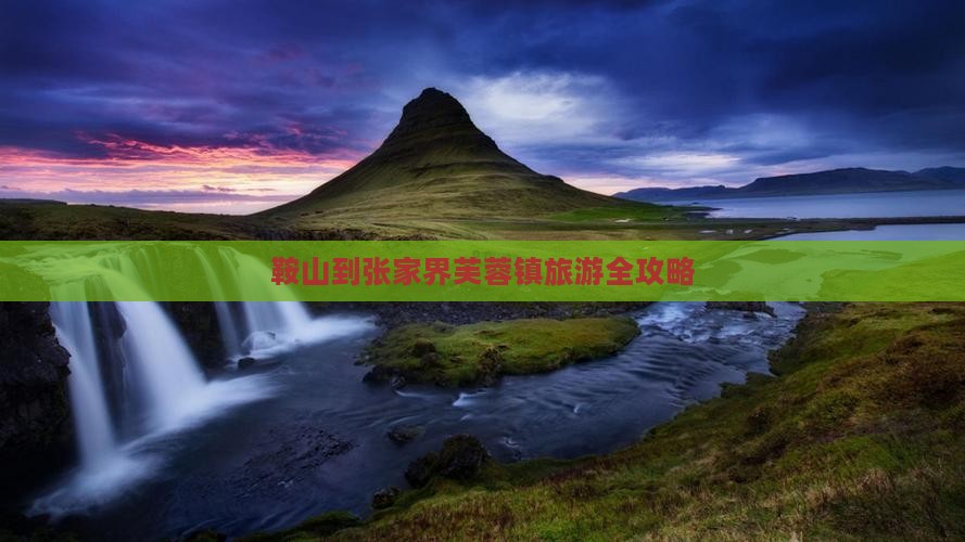 鞍山到张家界芙蓉镇旅游全攻略