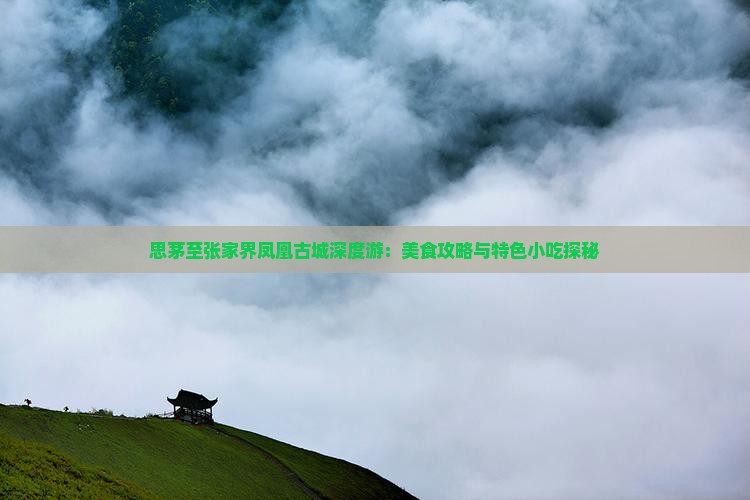 思茅至张家界凤凰古城深度游：美食攻略与特色小吃探秘