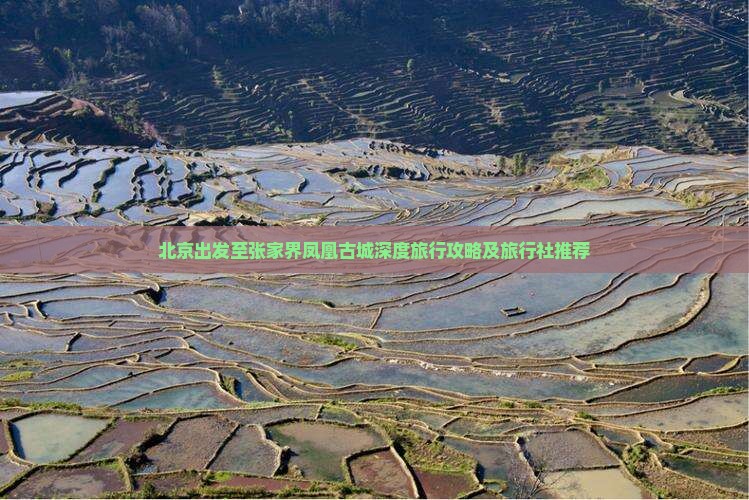北京出发至张家界凤凰古城深度旅行攻略及旅行社推荐