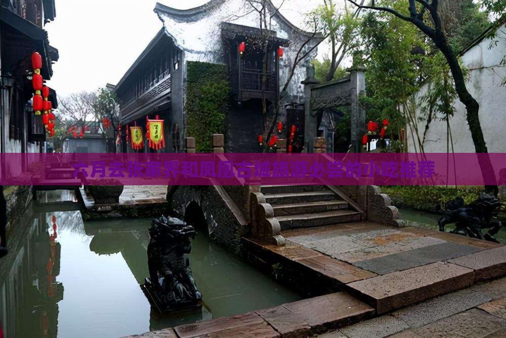 六月去张家界和凤凰古城旅游必尝的小吃推荐