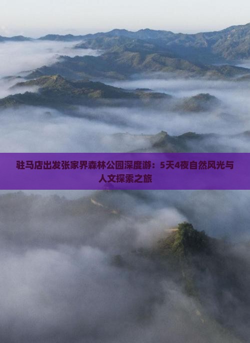 驻马店出发张家界森林公园深度游：5天4夜自然风光与人文探索之旅