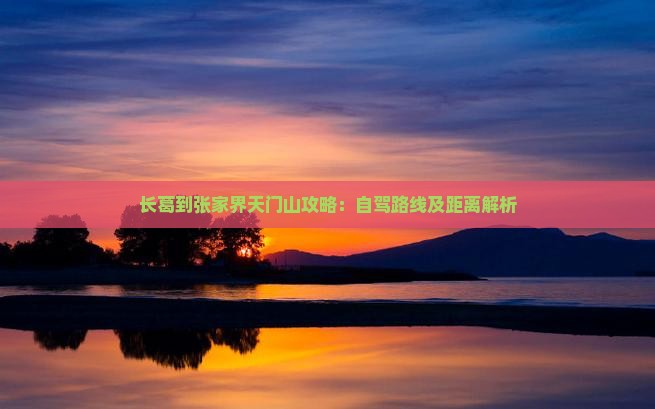 长葛到张家界天门山攻略：自驾路线及距离解析