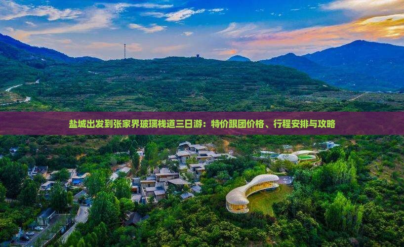 盐城出发到张家界玻璃栈道三日游：特价跟团价格、行程安排与攻略