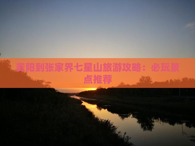 贵阳到张家界七星山旅游攻略：必玩景点推荐
