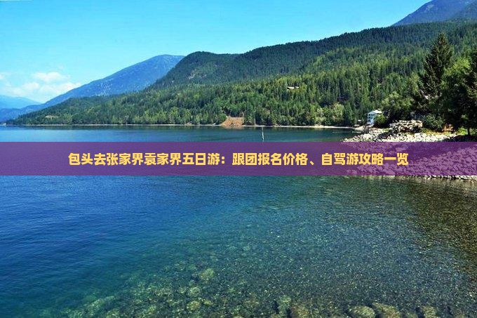 包头去张家界袁家界五日游：跟团报名价格、自驾游攻略一览