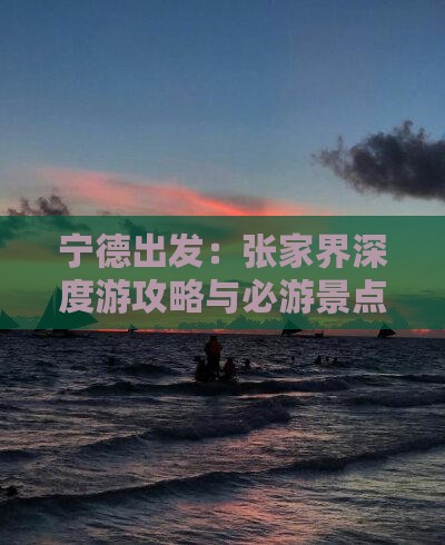宁德出发：张家界深度游攻略与必游景点全览