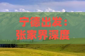 宁德出发：张家界深度游攻略与必游景点全览