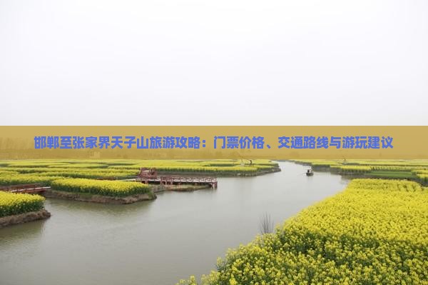 邯郸至张家界天子山旅游攻略：门票价格、交通路线与游玩建议