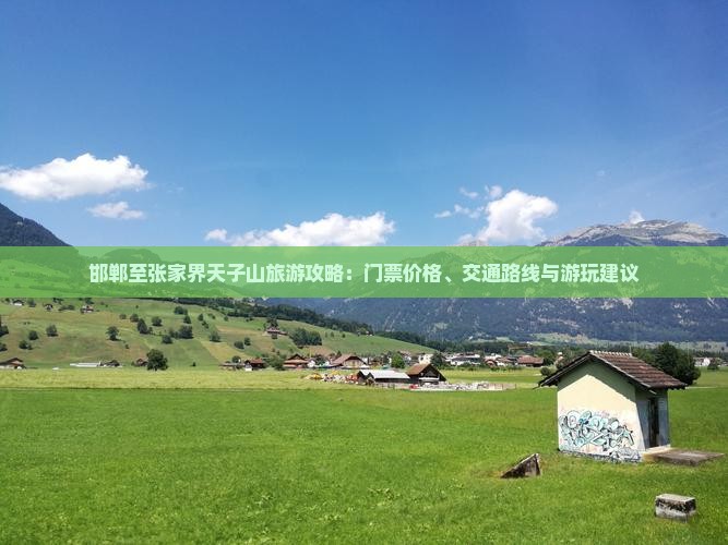 邯郸至张家界天子山旅游攻略：门票价格、交通路线与游玩建议