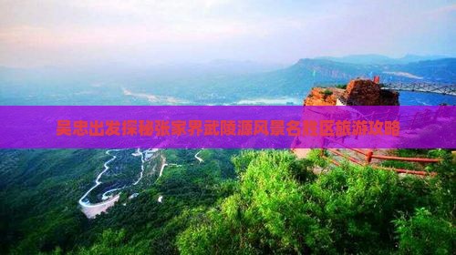 吴忠出发探秘张家界武陵源风景名胜区旅游攻略