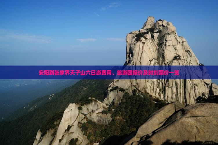安阳到张家界天子山六日游费用、旅游团报价及时刻票价一览