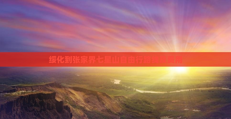 绥化到张家界七星山自由行路线及费用