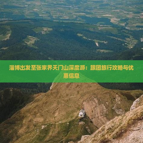淄博出发至张家界天门山深度游：跟团旅行攻略与优惠信息