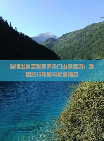淄博出发至张家界天门山深度游：跟团旅行攻略与优惠信息