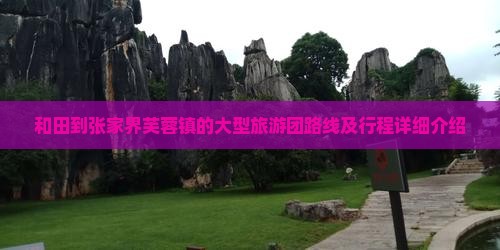 和田到张家界芙蓉镇的大型旅游团路线及行程详细介绍