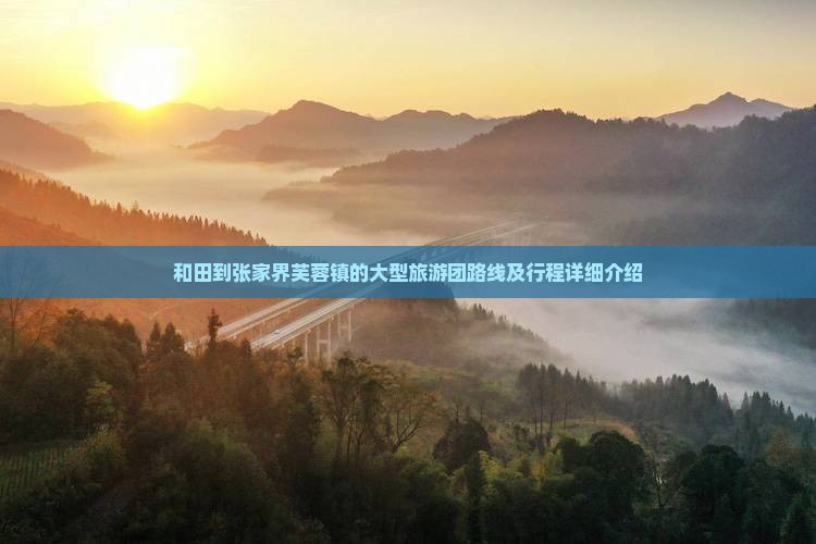 和田到张家界芙蓉镇的大型旅游团路线及行程详细介绍