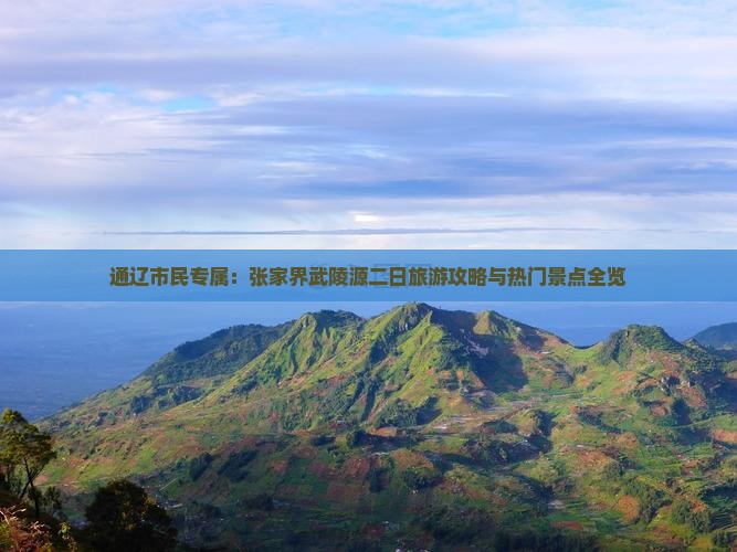 通辽市民专属：张家界武陵源二日旅游攻略与热门景点全览
