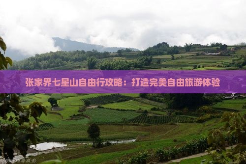 张家界七星山自由行攻略：打造完美自由旅游体验