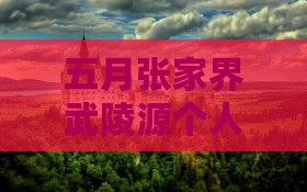 五月张家界武陵源个人旅游全攻略