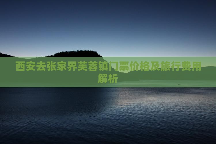 西安去张家界芙蓉镇门票价格及旅行费用解析