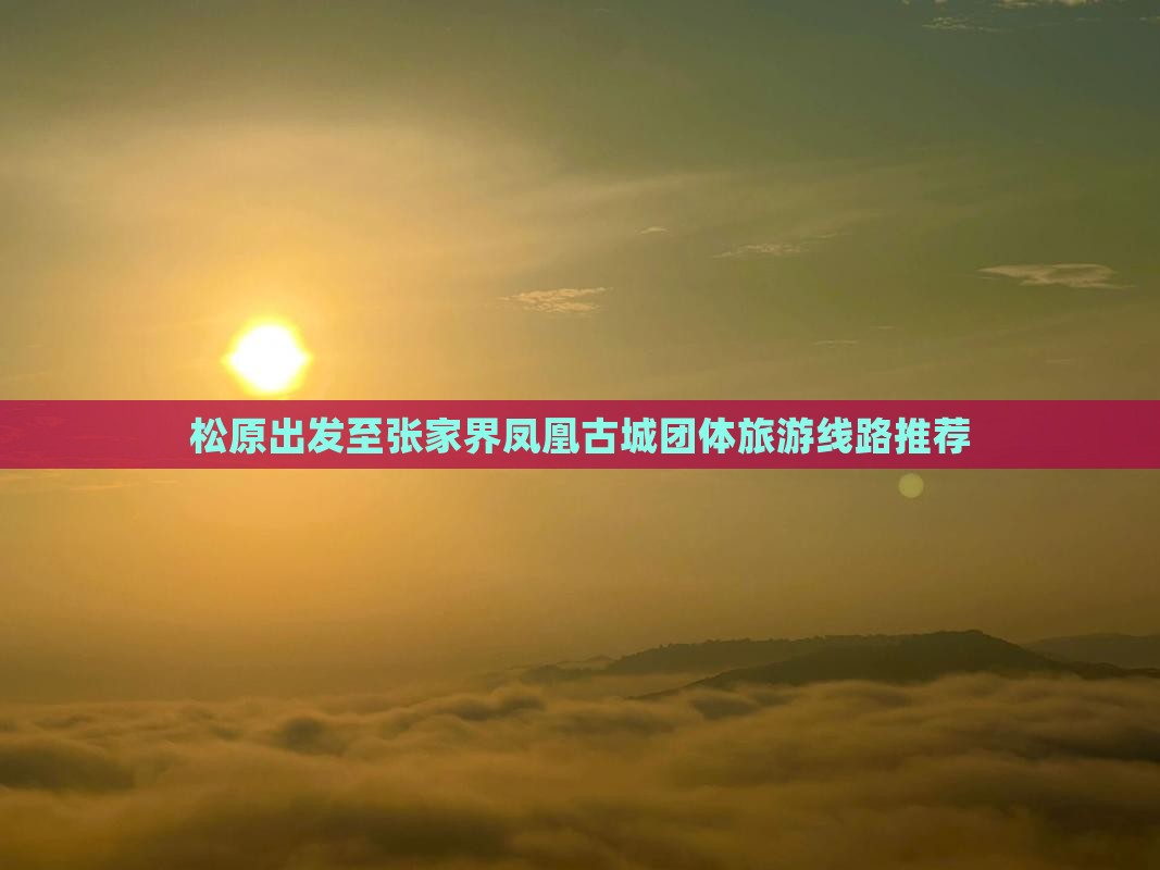 松原出发至张家界凤凰古城团体旅游线路推荐