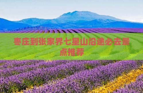 枣庄到张家界七星山沿途必去景点推荐