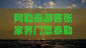 阿勒泰游客张家界门票泰勒旅游攻略