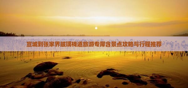 宣城到张家界玻璃栈道旅游专犀含景点攻略与行程推荐