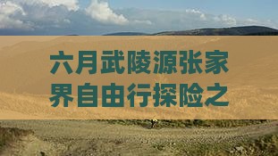 六月武陵源张家界自由行探险之旅