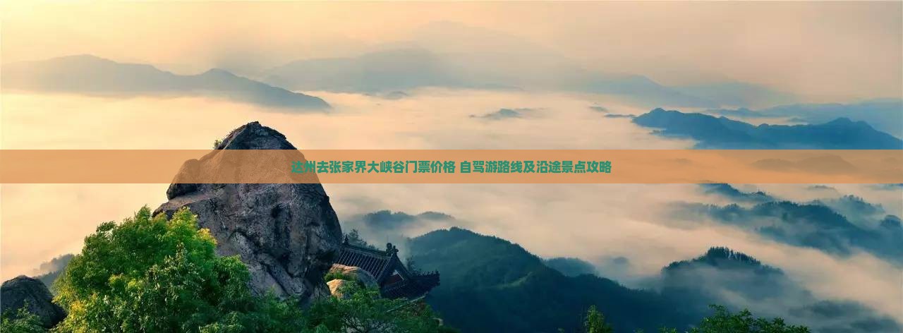 达州去张家界大峡谷门票价格+自驾游路线及沿途景点攻略
