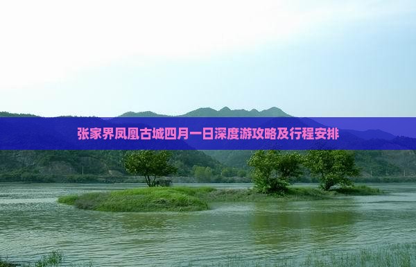 张家界凤凰古城四月一日深度游攻略及行程安排