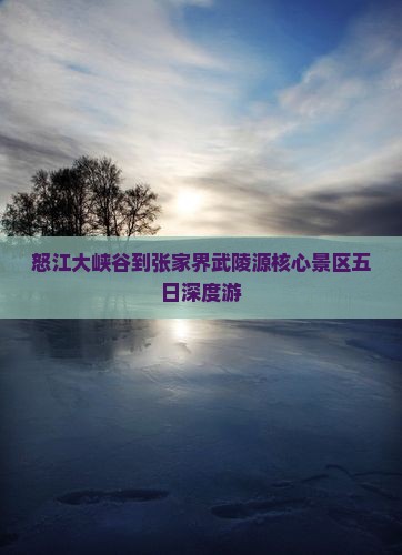 怒江大峡谷到张家界武陵源核心景区五日深度游