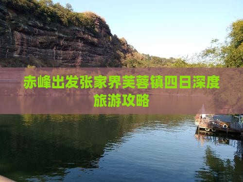 赤峰出发张家界芙蓉镇四日深度旅游攻略