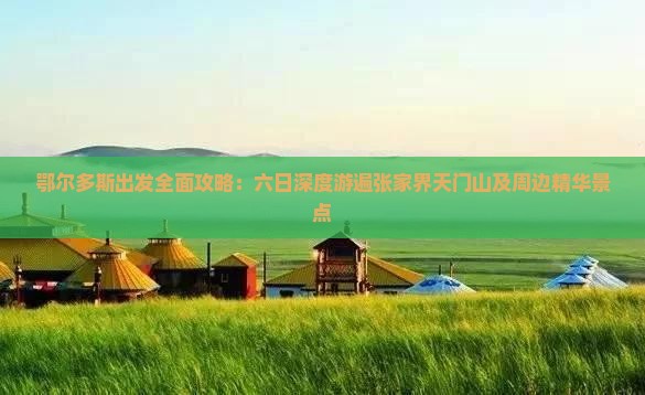 鄂尔多斯出发全面攻略：六日深度游遍张家界天门山及周边精华景点