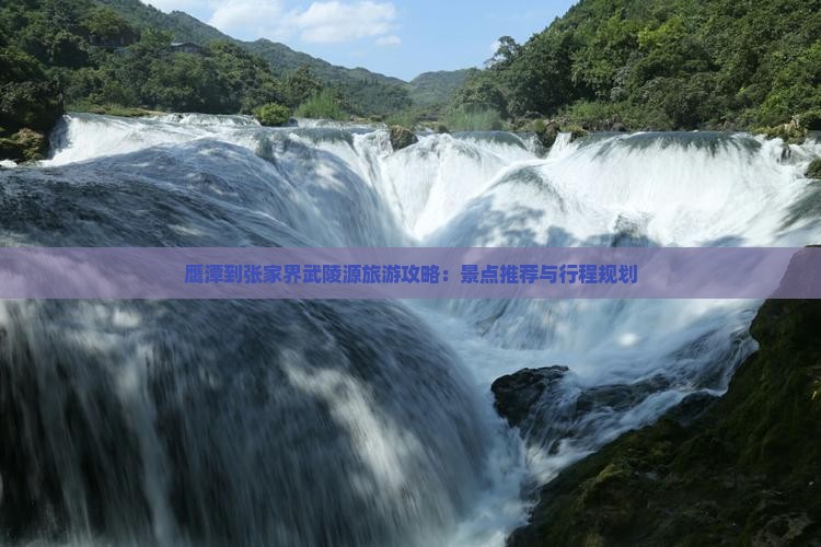 鹰潭到张家界武陵源旅游攻略：景点推荐与行程规划