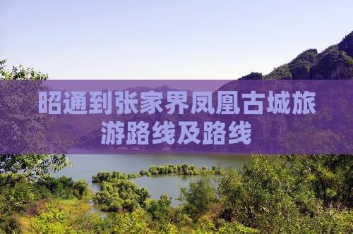 昭通到张家界凤凰古城旅游路线及路线