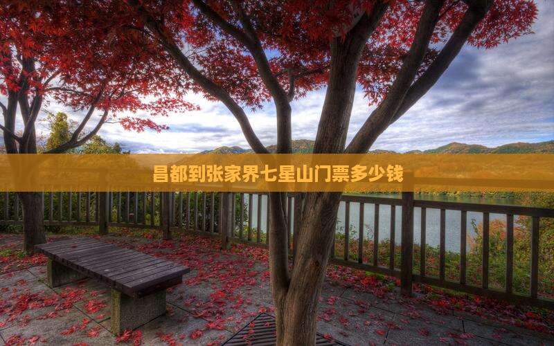 昌都到张家界七星山门票多少钱