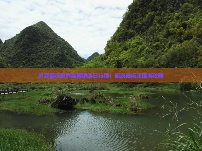 济源至张家界芙蓉镇四日行程：旅游景点深度游攻略