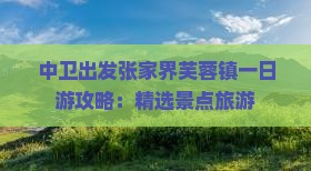 中卫出发张家界芙蓉镇一日游攻略：精选景点旅游